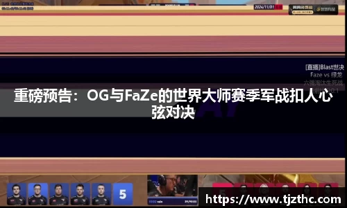 重磅预告：OG与FaZe的世界大师赛季军战扣人心弦对决