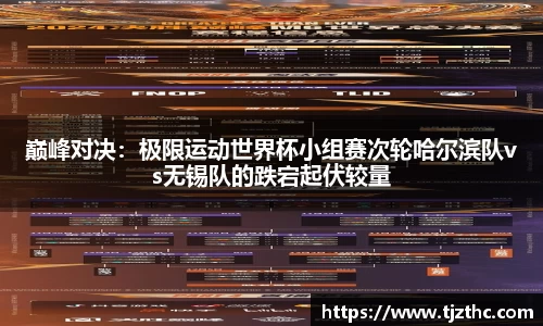 巅峰对决：极限运动世界杯小组赛次轮哈尔滨队vs无锡队的跌宕起伏较量