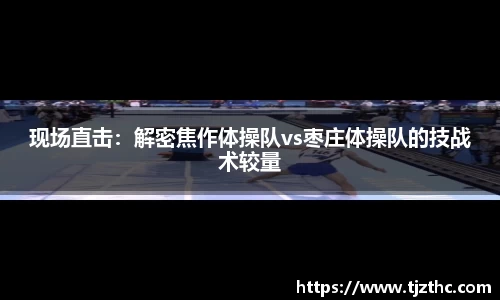 现场直击：解密焦作体操队vs枣庄体操队的技战术较量